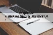 91制作天麻免费入口（91天堂制作第六季）