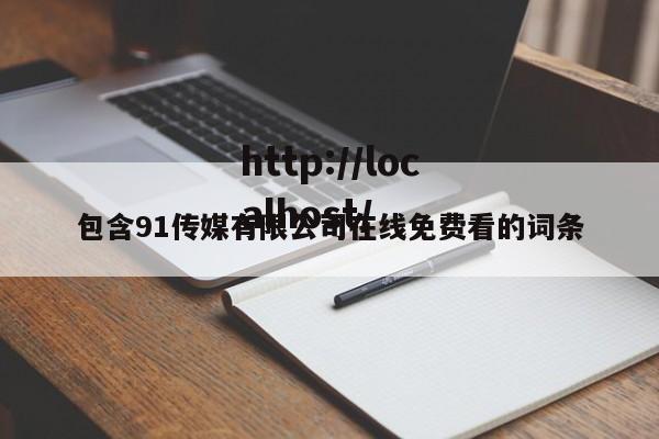 包含91传媒有限公司在线免费看的词条