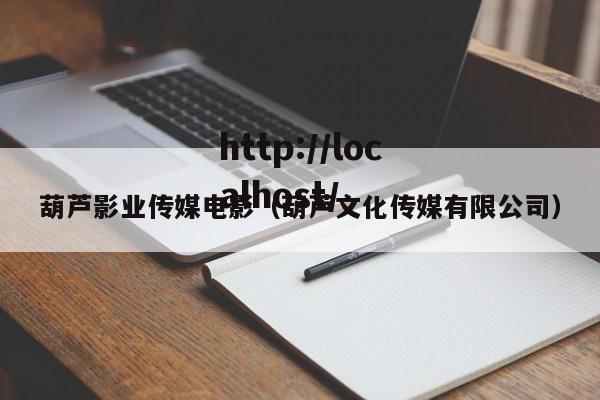 葫芦影业传媒电影(葫芦文化传媒有限公司)